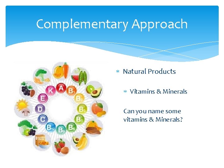 Complementary Approach Natural Products Vitamins & Minerals Can you name some vitamins & Minerals?