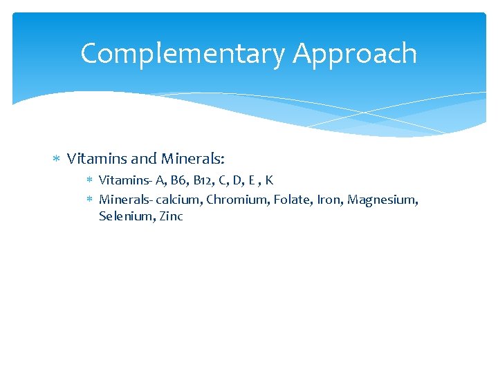 Complementary Approach Vitamins and Minerals: Vitamins- A, B 6, B 12, C, D, E
