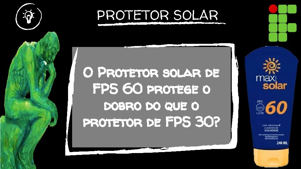 PROTETOR SOLAR O Protetor solar de FPS 60 protege o dobro do que o
