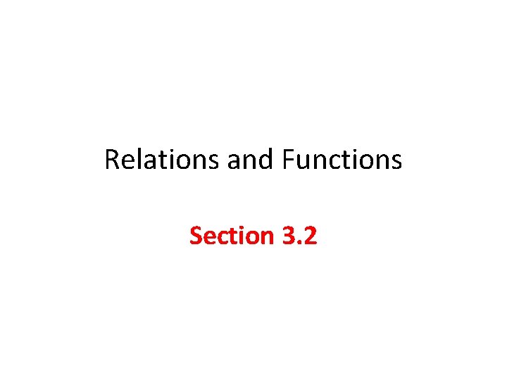 Relations and Functions Section 3. 2 