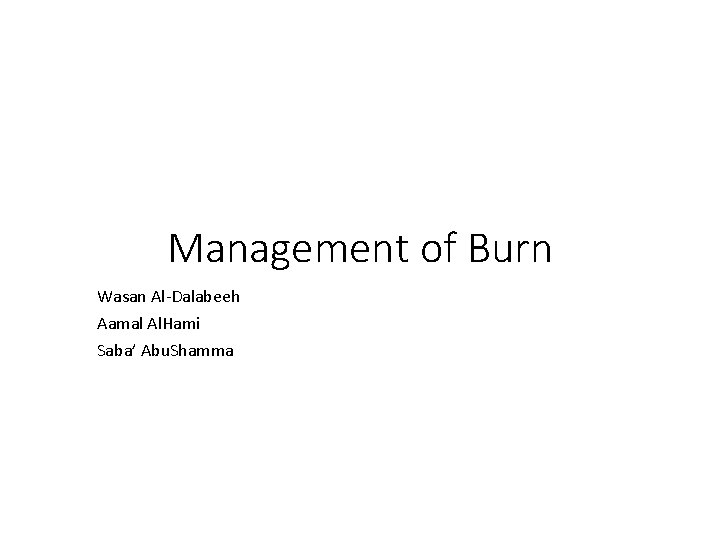 Management of Burn Wasan Al-Dalabeeh Aamal Al. Hami Saba’ Abu. Shamma 