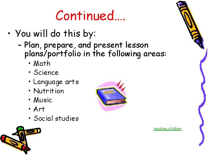 Continued…. • You will do this by: – Plan, prepare, and present lesson plans/portfolio