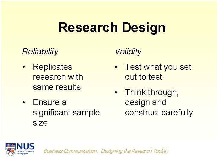 Research Design Reliability Validity • Replicates research with same results • Test what you