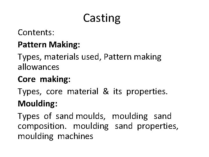 Casting Contents: Pattern Making: Types, materials used, Pattern making allowances Core making: Types, core