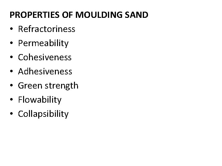 PROPERTIES OF MOULDING SAND • Refractoriness • Permeability • Cohesiveness • Adhesiveness • Green