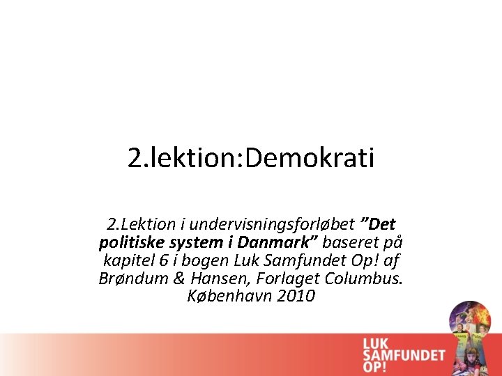 2. lektion: Demokrati 2. Lektion i undervisningsforløbet ”Det politiske system i Danmark” baseret på