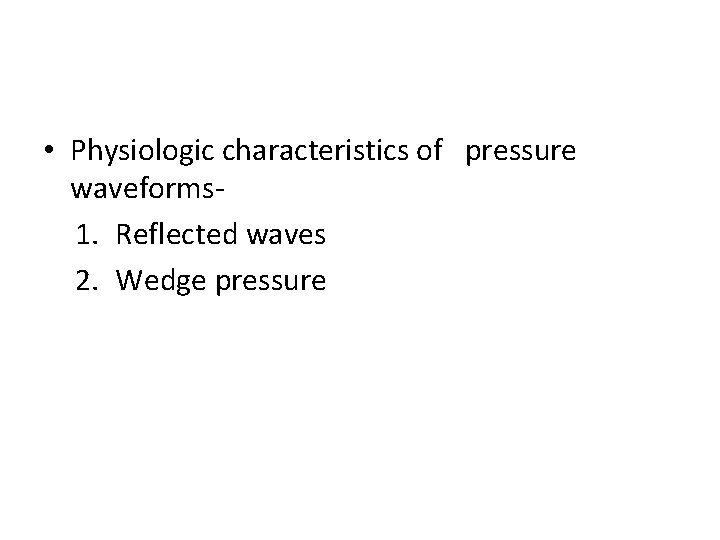  • Physiologic characteristics of pressure waveforms 1. Reflected waves 2. Wedge pressure 