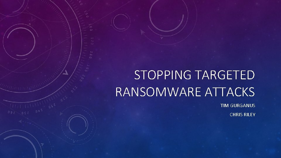 STOPPING TARGETED RANSOMWARE ATTACKS TIM GURGANUS CHRIS RILEY 