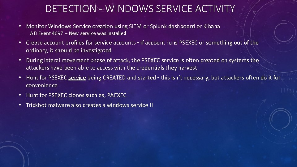 DETECTION - WINDOWS SERVICE ACTIVITY • Monitor Windows Service creation using SIEM or Splunk