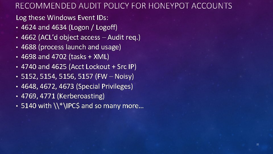 RECOMMENDED AUDIT POLICY FOR HONEYPOT ACCOUNTS Log these Windows Event IDs: • 4624 and