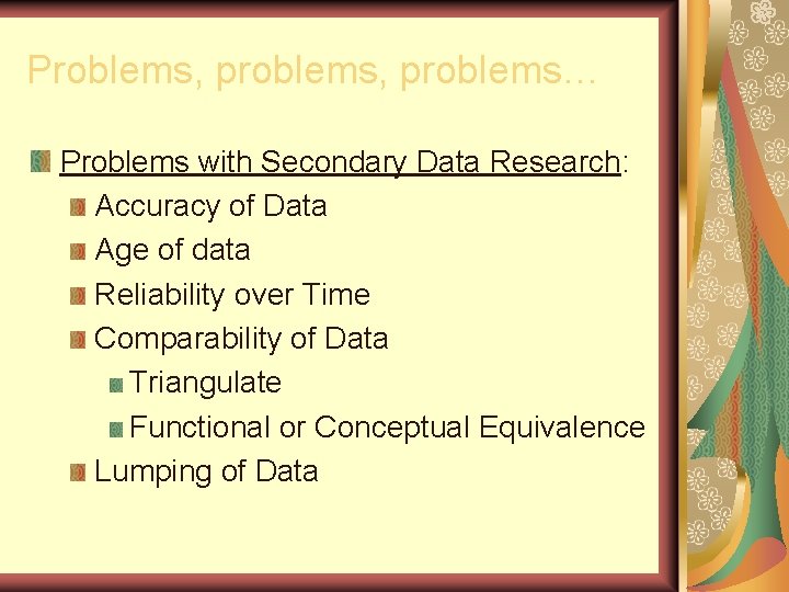 Problems, problems… Problems with Secondary Data Research: Accuracy of Data Age of data Reliability