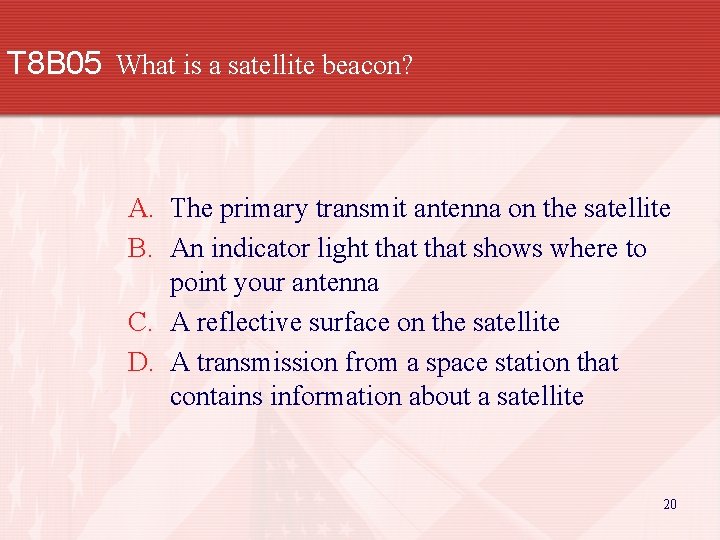 T 8 B 05 What is a satellite beacon? A. The primary transmit antenna