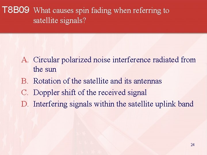 T 8 B 09 What causes spin fading when referring to satellite signals? A.