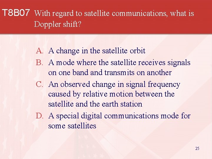 T 8 B 07 With regard to satellite communications, what is Doppler shift? A.