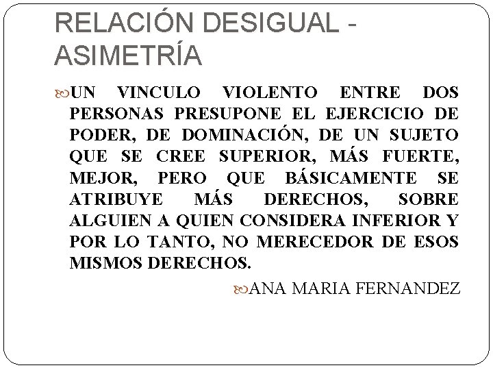 RELACIÓN DESIGUAL ASIMETRÍA UN VINCULO VIOLENTO ENTRE DOS PERSONAS PRESUPONE EL EJERCICIO DE PODER,