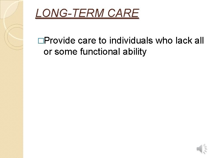 LONG-TERM CARE �Provide care to individuals who lack all or some functional ability 