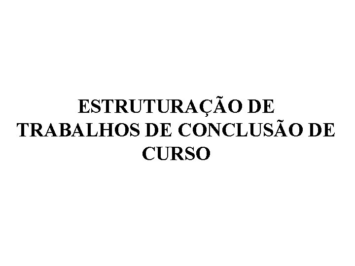 ESTRUTURAÇÃO DE TRABALHOS DE CONCLUSÃO DE CURSO 