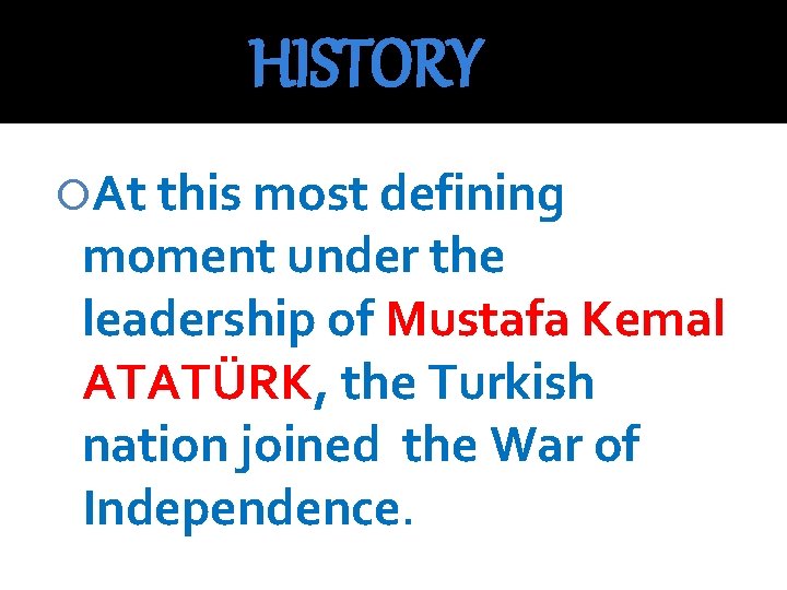 HISTORY At this most defining moment under the leadership of Mustafa Kemal ATATÜRK, the