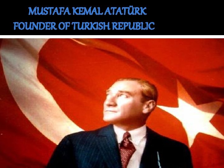 MUSTAFA KEMAL ATATÜRK FOUNDER OF TURKISH REPUBLIC 