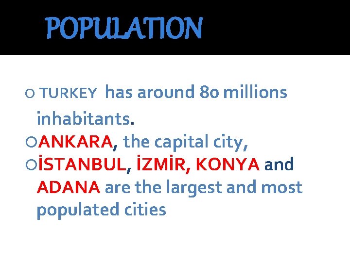 POPULATION has around 80 millions inhabitants. ANKARA, the capital city, İSTANBUL, İZMİR, KONYA and