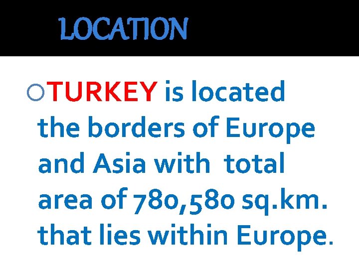 LOCATION TURKEY is located the borders of Europe and Asia with total area of