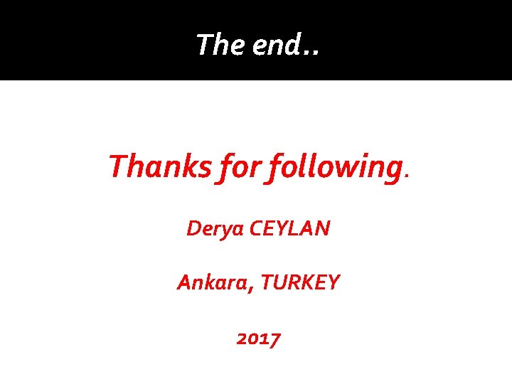 The end. . Thanks for following. Derya CEYLAN Ankara, TURKEY 2017 