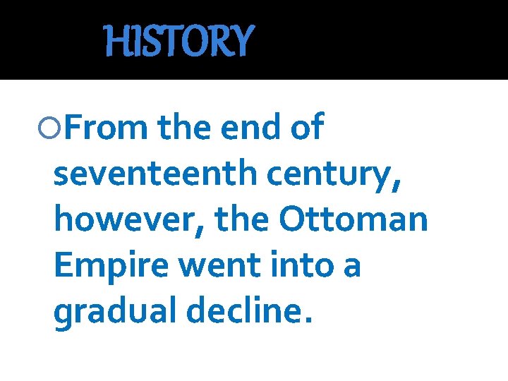 HISTORY From the end of seventeenth century, however, the Ottoman Empire went into a