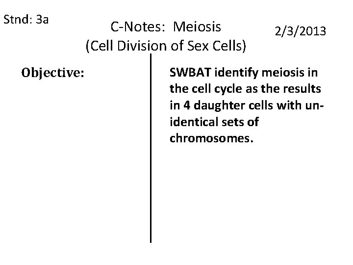 Stnd: 3 a Objective: C-Notes: Meiosis (Cell Division of Sex Cells) 2/3/2013 SWBAT identify