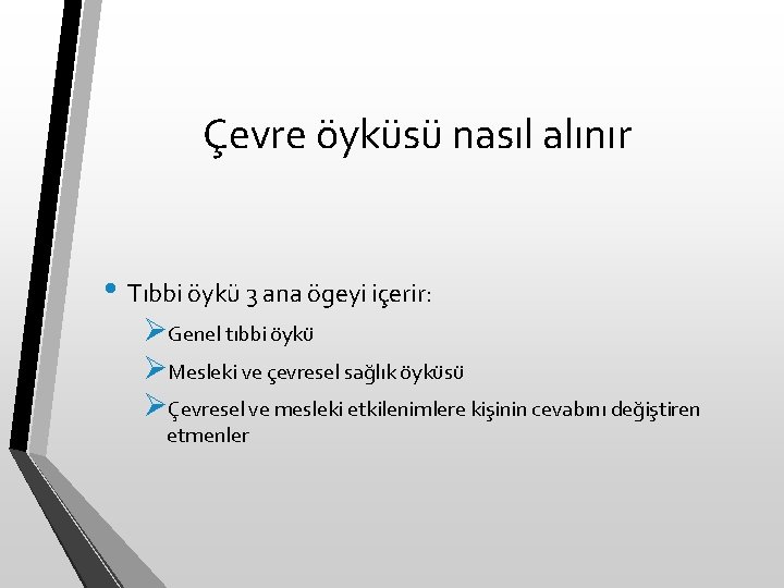 Çevre öyküsü nasıl alınır • Tıbbi öykü 3 ana ögeyi içerir: ØGenel tıbbi öykü Çevre öyküsü nasıl alınır • Tıbbi öykü 3 ana ögeyi içerir: ØGenel tıbbi öykü