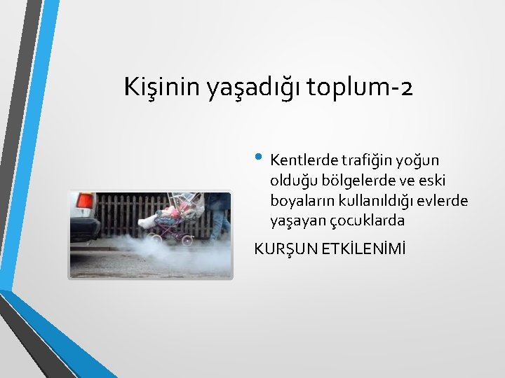 Kişinin yaşadığı toplum-2 • Kentlerde trafiğin yoğun olduğu bölgelerde ve eski boyaların kullanıldığı evlerde Kişinin yaşadığı toplum-2 • Kentlerde trafiğin yoğun olduğu bölgelerde ve eski boyaların kullanıldığı evlerde