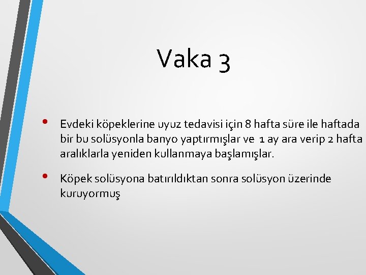 Vaka 3 • Evdeki köpeklerine uyuz tedavisi için 8 hafta süre ile haftada bir Vaka 3 • Evdeki köpeklerine uyuz tedavisi için 8 hafta süre ile haftada bir