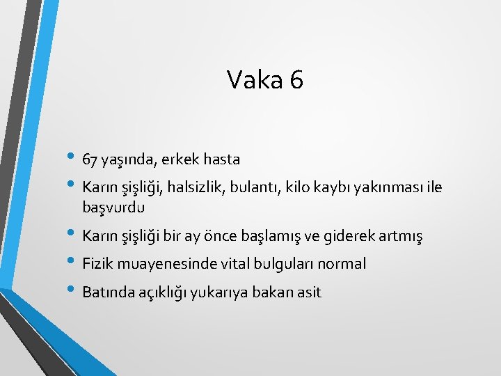Vaka 6 • 67 yaşında, erkek hasta • Karın şişliği, halsizlik, bulantı, kilo kaybı Vaka 6 • 67 yaşında, erkek hasta • Karın şişliği, halsizlik, bulantı, kilo kaybı