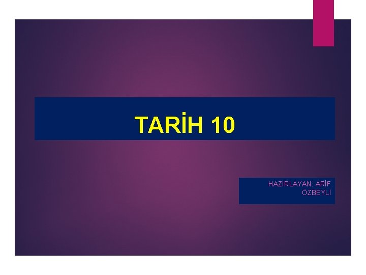 TARİH 10 HAZIRLAYAN: ARİF ÖZBEYLİ 