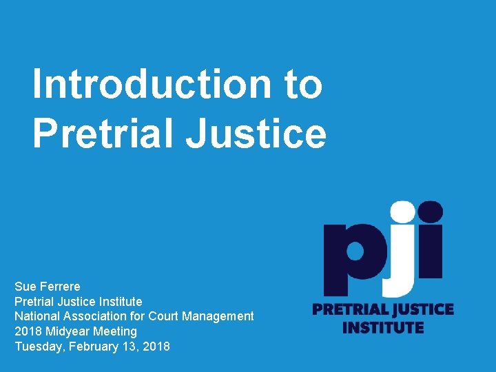 Introduction to Pretrial Justice Sue Ferrere Pretrial Justice Institute National Association for Court Management