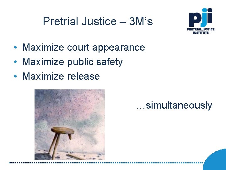 Pretrial Justice – 3 M’s • Maximize court appearance • Maximize public safety •