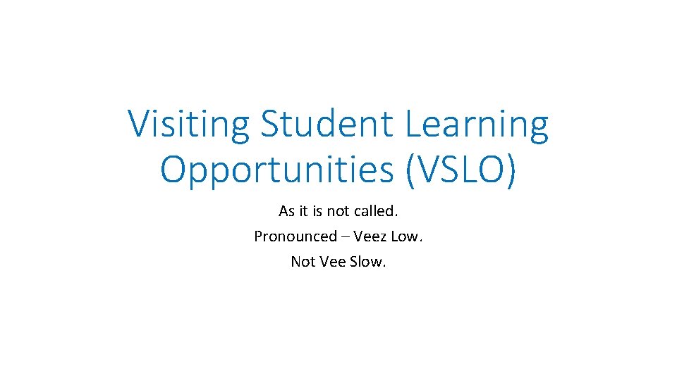 Visiting Student Learning Opportunities (VSLO) As it is not called. Pronounced – Veez Low.