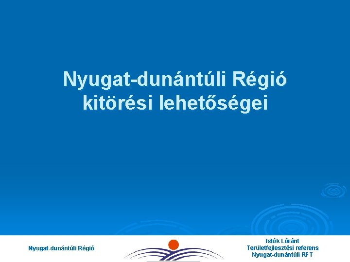 Nyugat-dunántúli Régió kitörési lehetőségei Nyugat-dunántúli Régió Istók Lóránt Területfejlesztési referens Nyugat-dunántúli RFT 