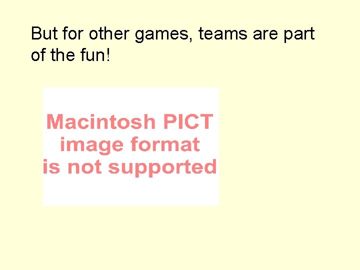 But for other games, teams are part of the fun! 