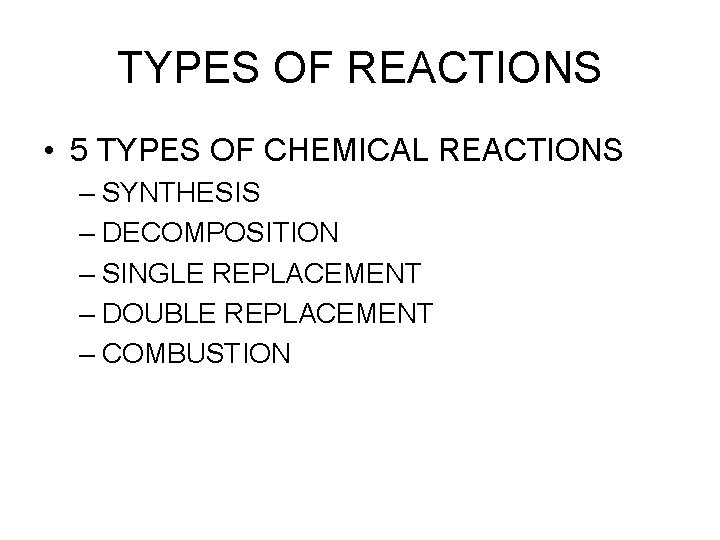 TYPES OF REACTIONS • 5 TYPES OF CHEMICAL REACTIONS – SYNTHESIS – DECOMPOSITION –