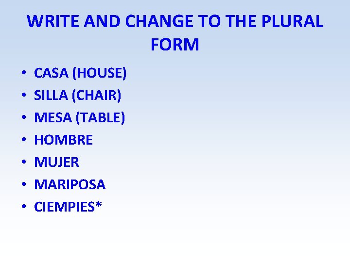 WRITE AND CHANGE TO THE PLURAL FORM • • CASA (HOUSE) SILLA (CHAIR) MESA