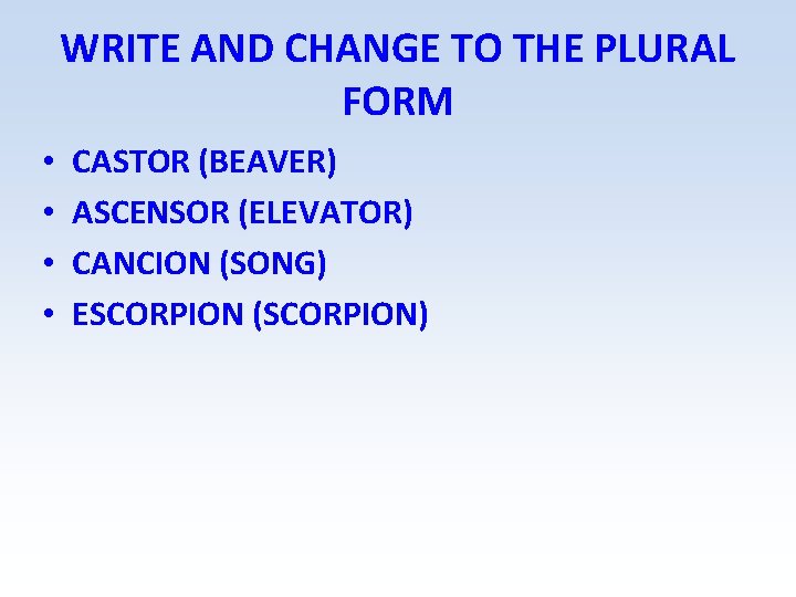 WRITE AND CHANGE TO THE PLURAL FORM • • CASTOR (BEAVER) ASCENSOR (ELEVATOR) CANCION