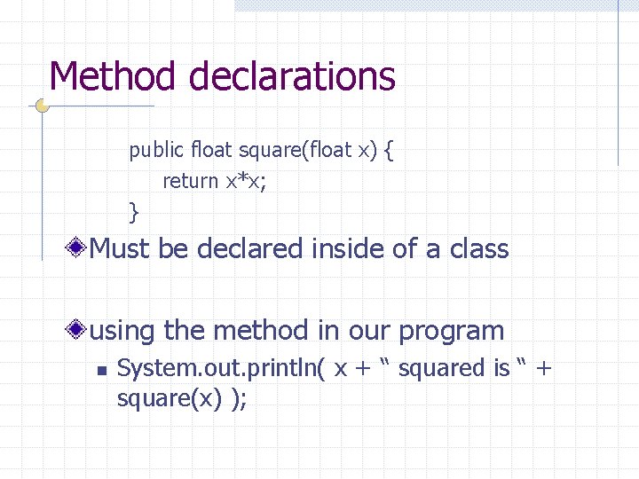 Method declarations public float square(float x) { return x*x; } Must be declared inside