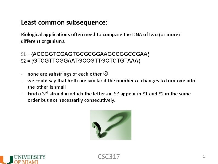 Least common subsequence: Biological applications often need to compare the DNA of two (or