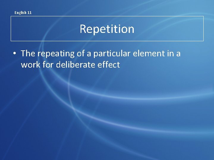 English 11 Repetition • The repeating of a particular element in a work for