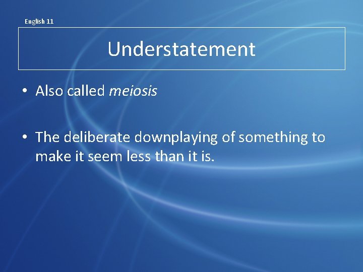 English 11 Understatement • Also called meiosis • The deliberate downplaying of something to