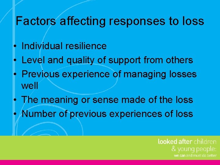 Factors affecting responses to loss • Individual resilience • Level and quality of support
