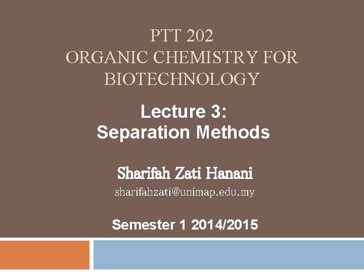 PTT 202 ORGANIC CHEMISTRY FOR BIOTECHNOLOGY Lecture 3: Separation Methods Sharifah Zati Hanani sharifahzati@unimap.