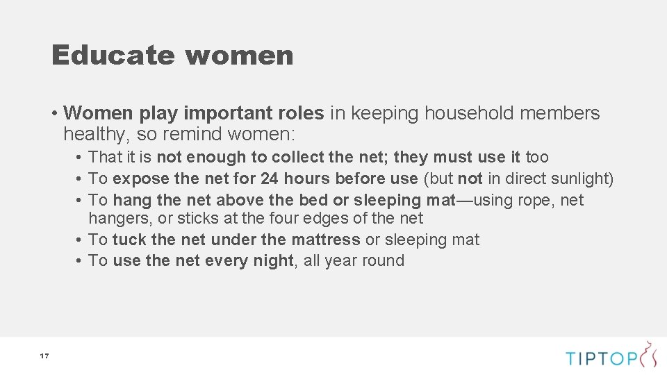 Educate women • Women play important roles in keeping household members healthy, so remind