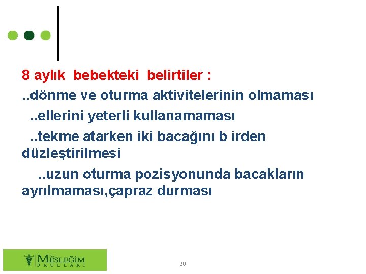 8 aylık bebekteki belirtiler : . . dönme ve oturma aktivitelerinin olmaması. . ellerini