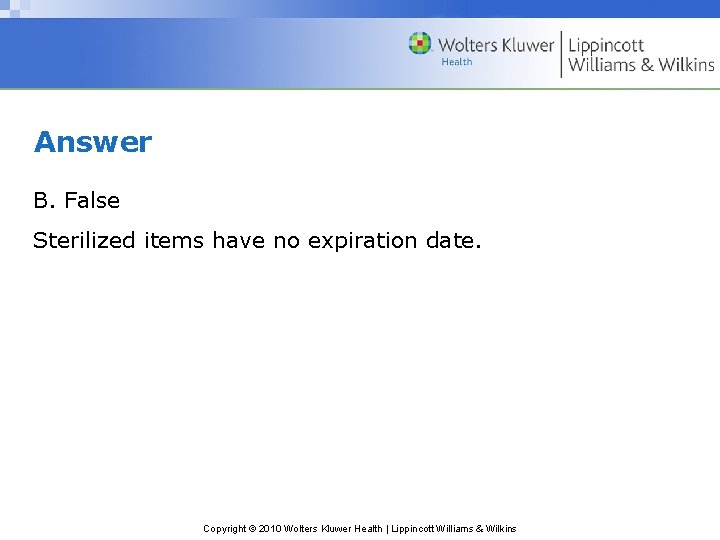 Answer B. False Sterilized items have no expiration date. Copyright © 2010 Wolters Kluwer